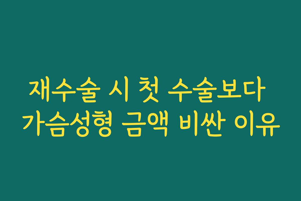 재수술 시 첫 수술보다 가슴성형 금액 비싼 이유