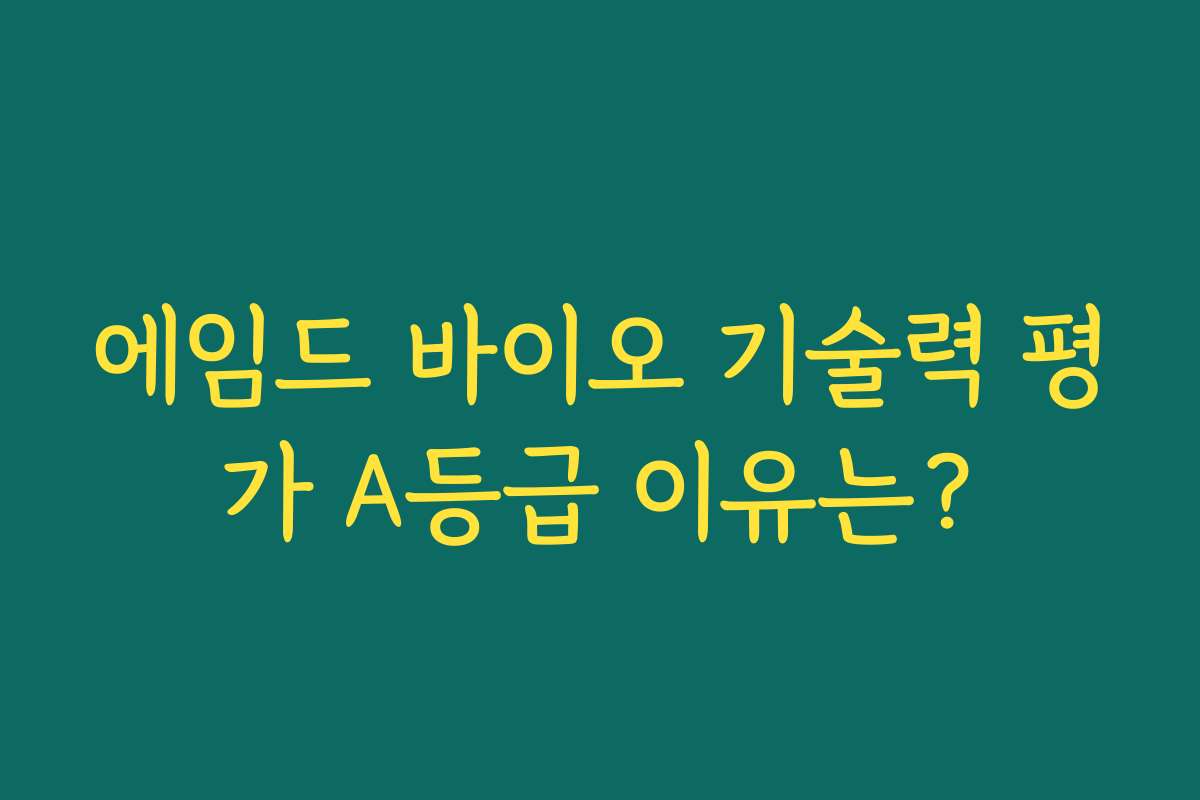 에임드 바이오 기술력 평가 A등급 이유는? 에임드 바이오 기술력 평가 A등급 이유는?