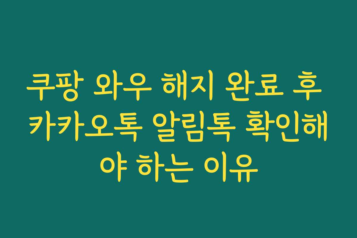 쿠팡 와우 해지 완료 후 카카오톡 알림톡 확인해야 하는 이유
