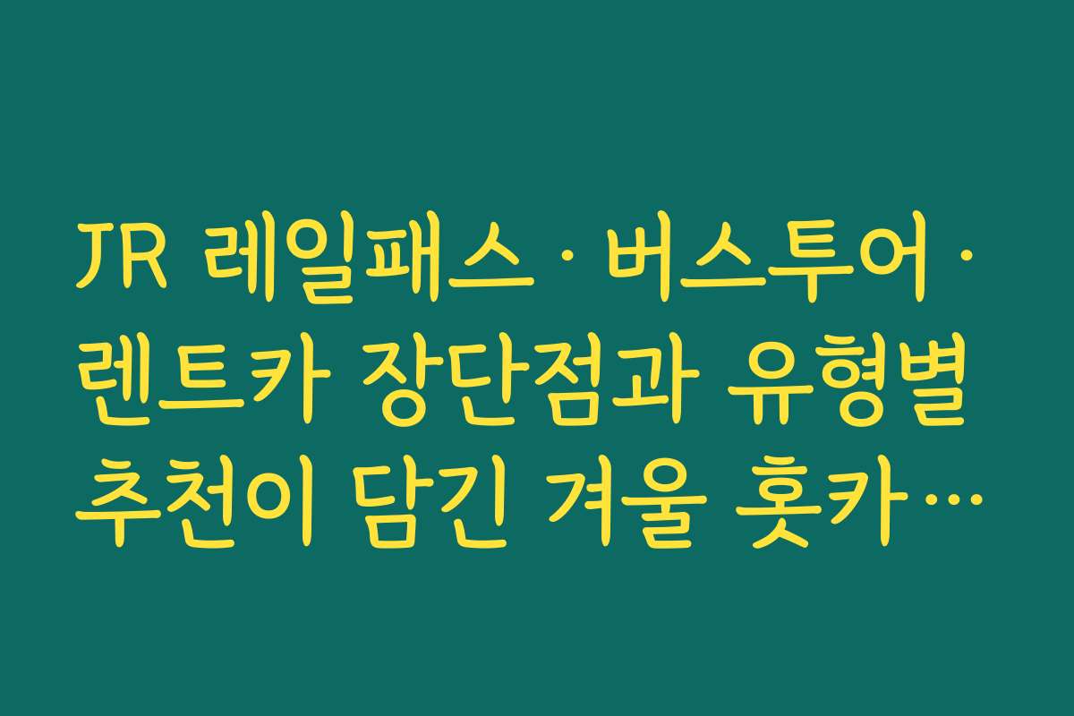 JR 레일패스·버스투어·렌트카 장단점과 유형별 추천이 담긴 겨울 홋카이도 3박 4일 여행코스 JR 레일패스·버스투어·렌트카 장단점과 유형별 추천이 담긴 겨울 홋카이도 3박 4일 여행코스