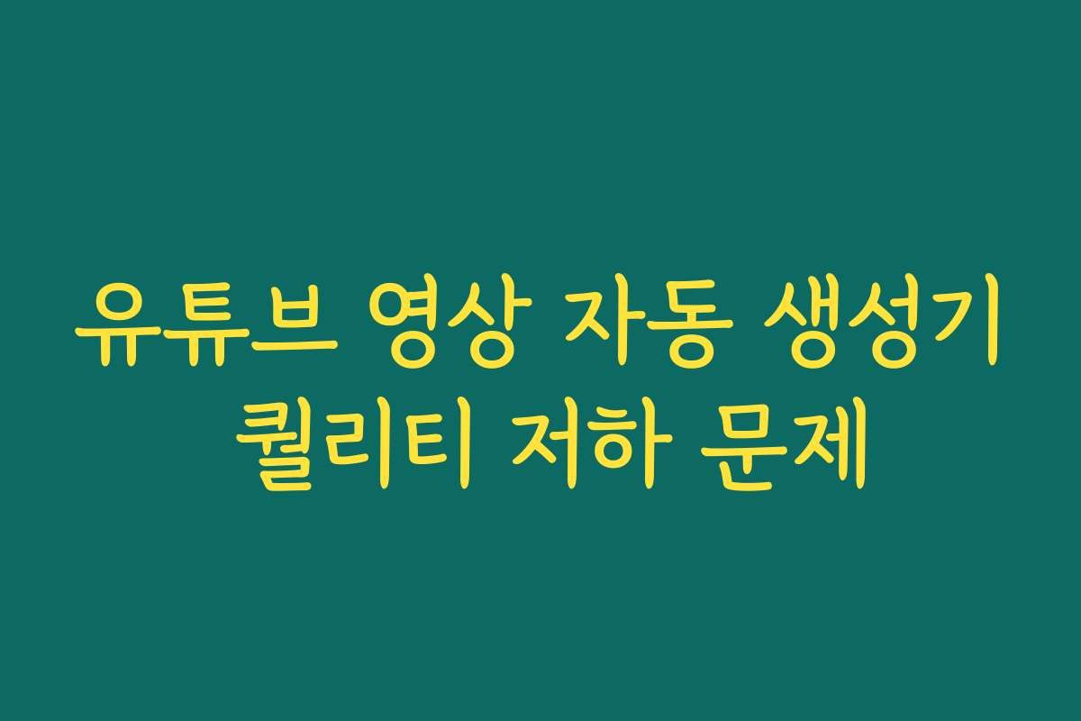 유튜브 영상 자동 생성기 퀄리티 저하 문제