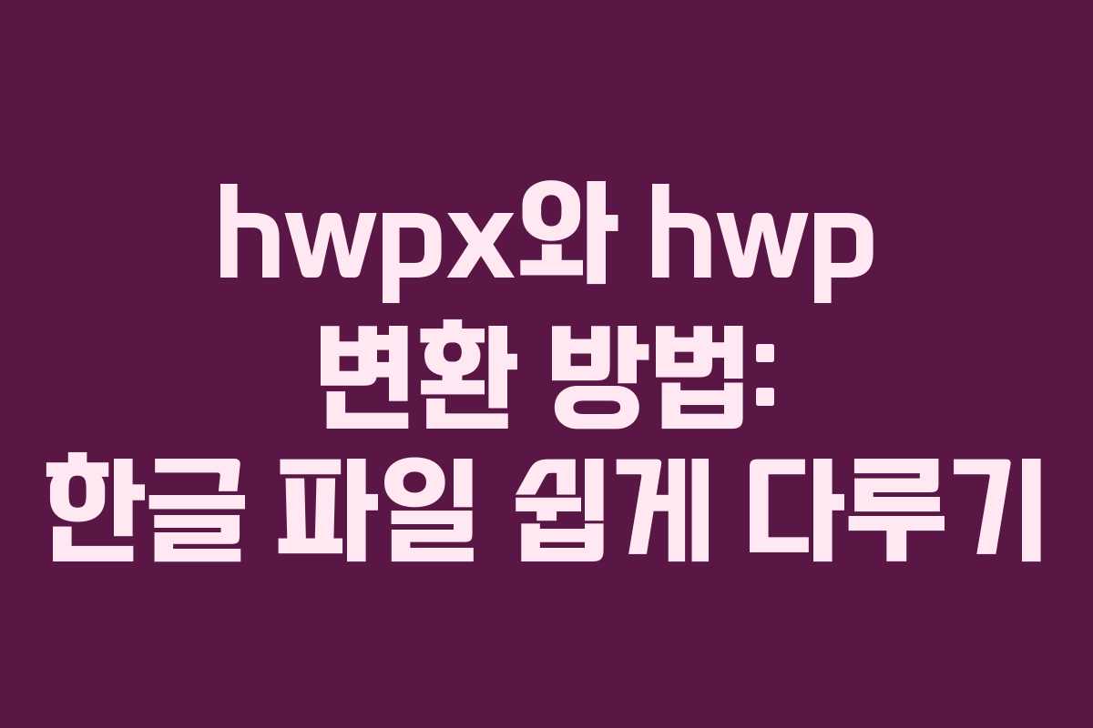 hwpx와 hwp 변환 방법: 한글 파일 쉽게 다루기