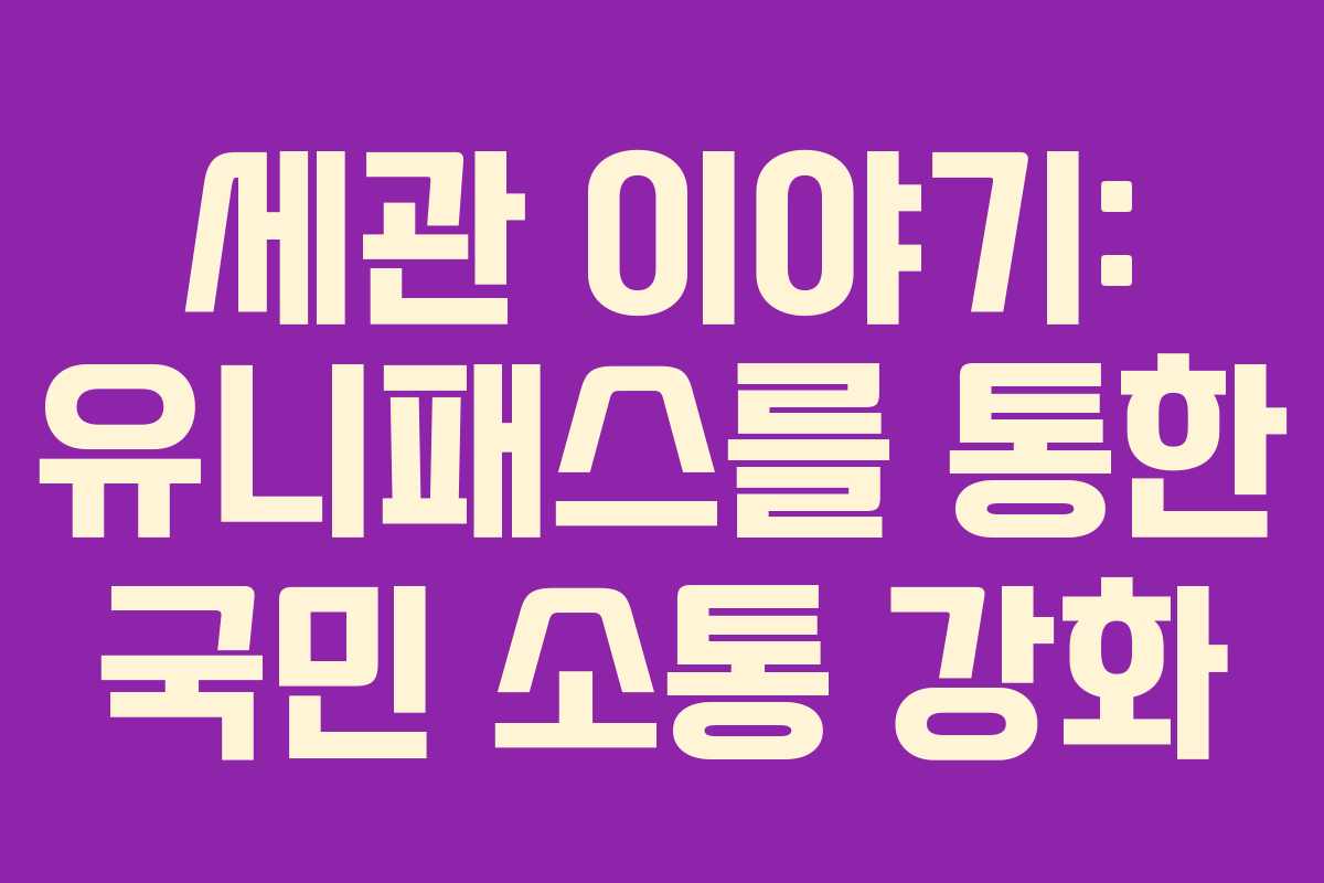 세관 이야기: 유니패스를 통한 국민 소통 강화 세관 이야기: 유니패스를 통한 국민 소통 강화