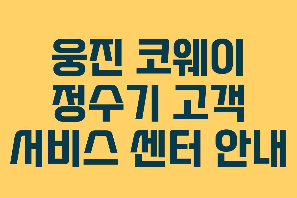 웅진 코웨이 정수기 고객 서비스 센터 안내 웅진 코웨이 정수기 고객 서비스 센터 안내