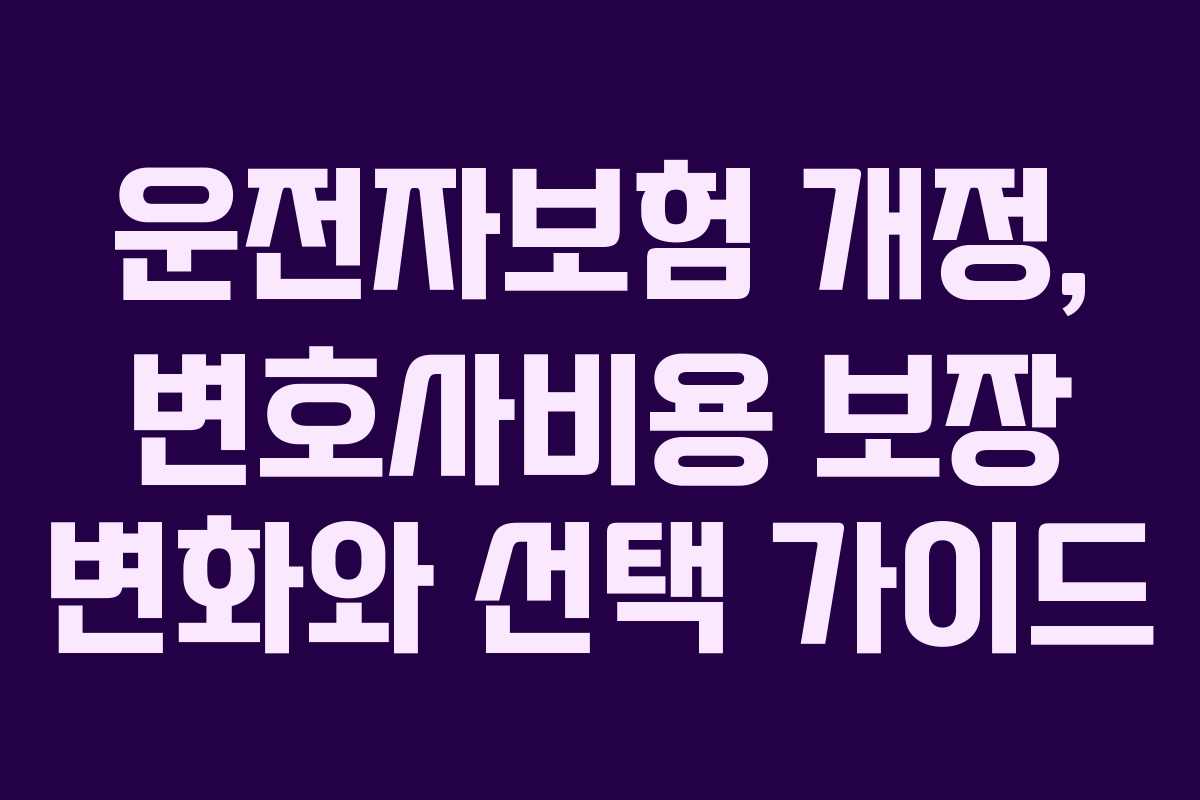 운전자보험 개정, 변호사비용 보장 변화와 선택 가이드