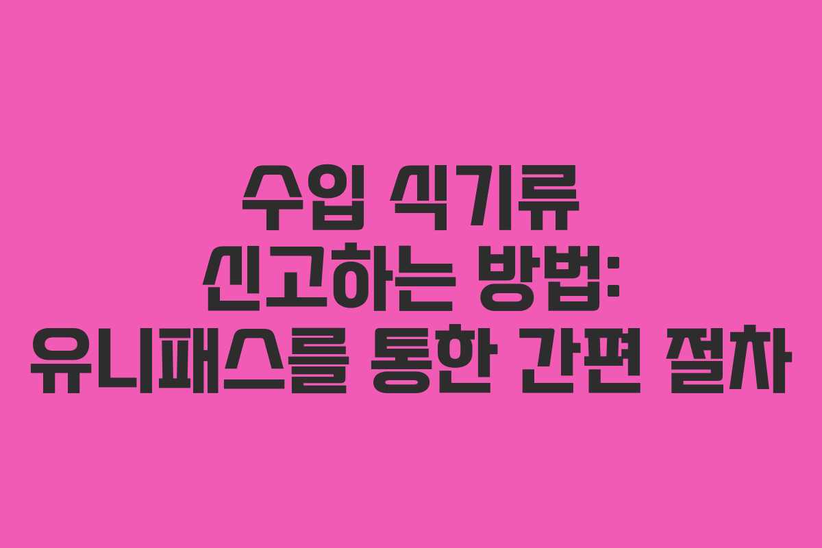수입 식기류 신고하는 방법: 유니패스를 통한 간편 절차 수입 식기류 신고하는 방법: 유니패스를 통한 간편 절차
