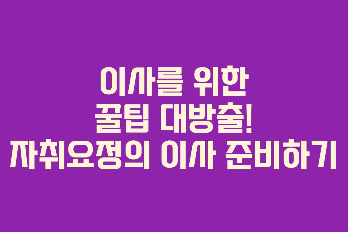이사를 위한 꿀팁 대방출! 자취요정의 이사 준비하기