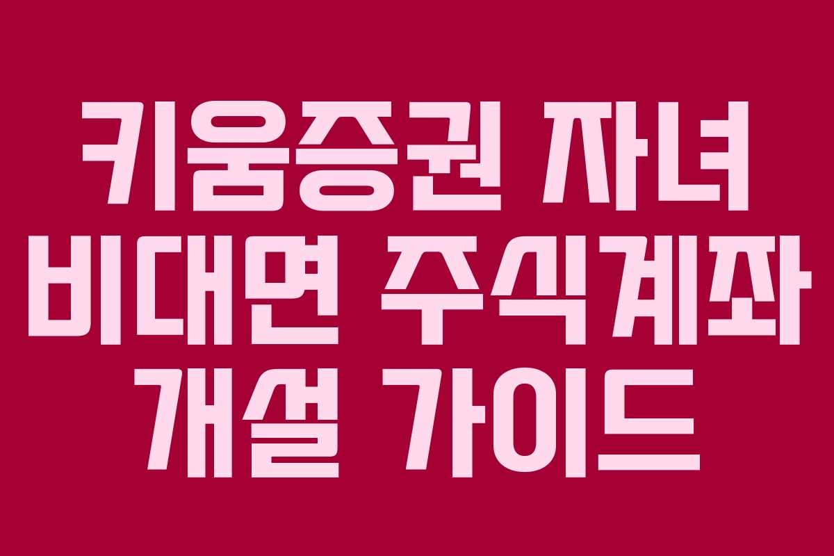 키움증권 자녀 비대면 주식계좌 개설 가이드