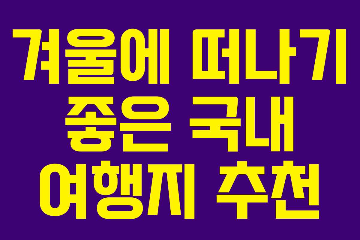 겨울에 떠나기 좋은 국내 여행지 추천 겨울에 떠나기 좋은 국내 여행지 추천