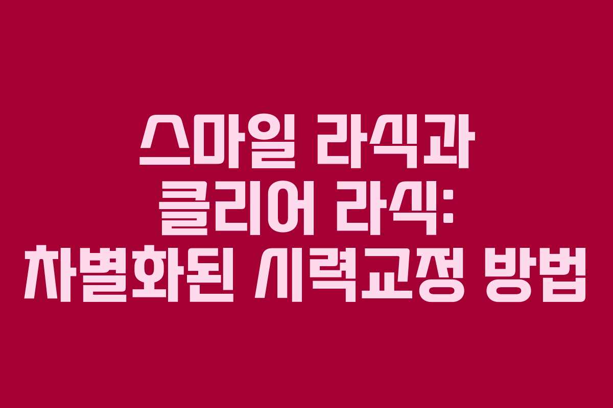 스마일 라식과 클리어 라식: 차별화된 시력교정 방법 스마일 라식과 클리어 라식: 차별화된 시력교정 방법