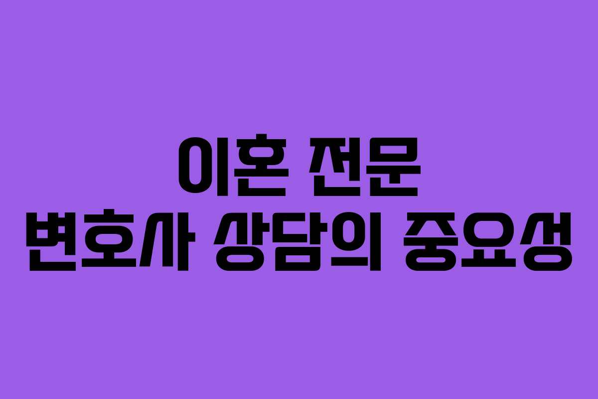 이혼 전문 변호사 상담의 중요성