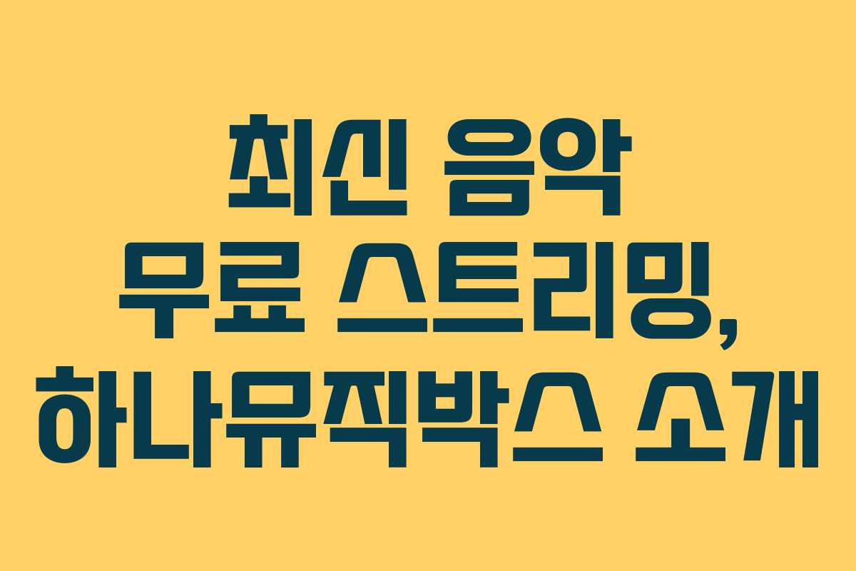 최신 음악 무료 스트리밍, 하나뮤직박스 소개