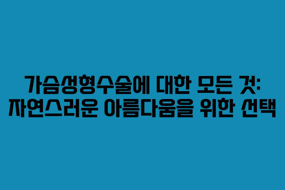 가슴성형수술에 대한 모든 것: 자연스러운 아름다움을 위한 선택