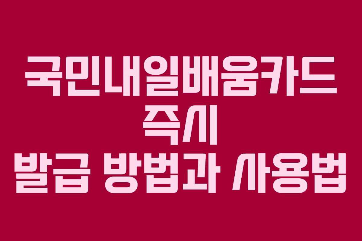 국민내일배움카드 즉시 발급 방법과 사용법