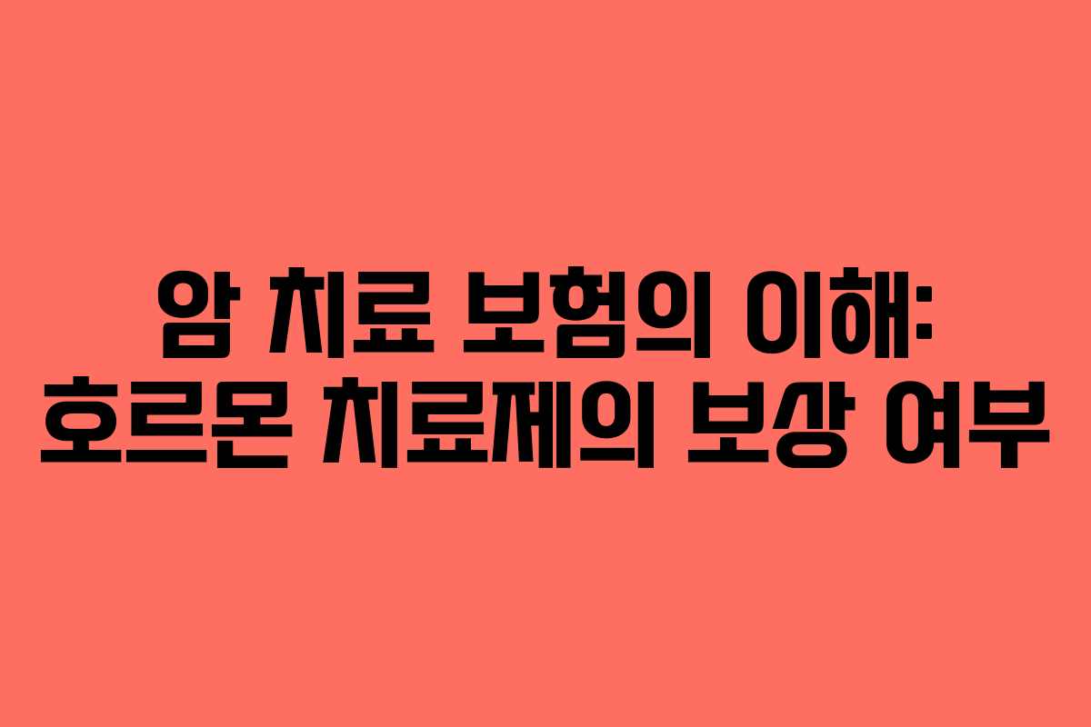 암 치료 보험의 이해: 호르몬 치료제의 보상 여부 암 치료 보험의 이해: 호르몬 치료제의 보상 여부