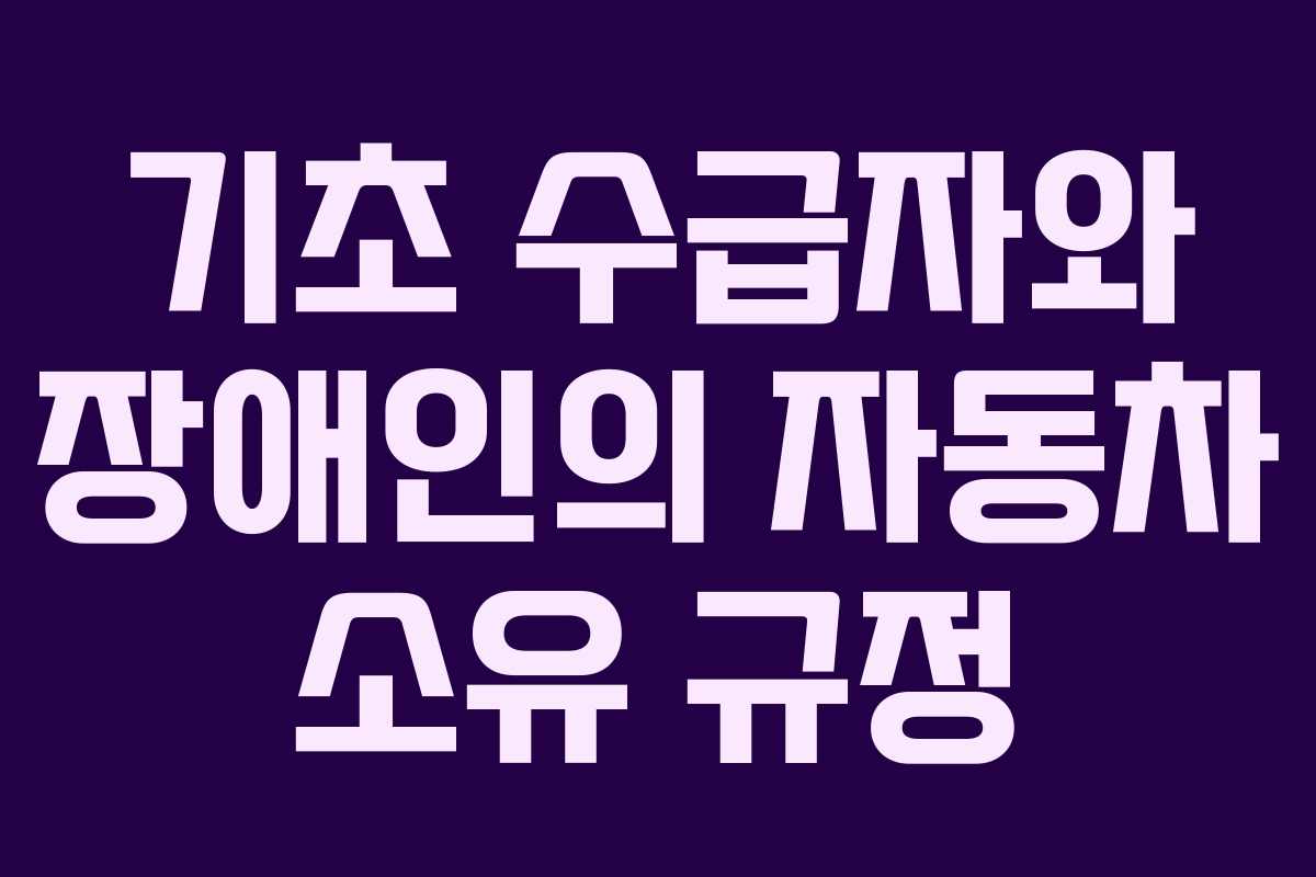 기초 수급자와 장애인의 자동차 소유 규정