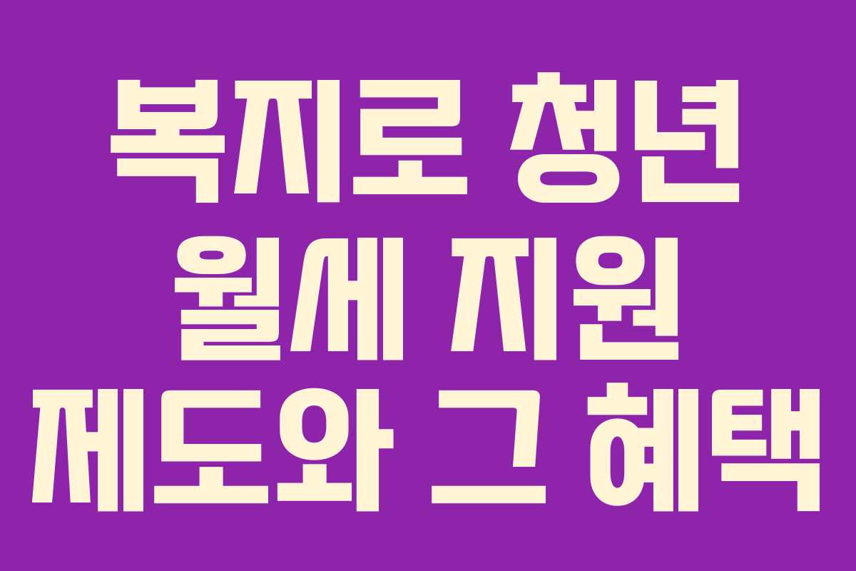 복지로 청년 월세 지원 제도와 그 혜택 복지로 청년 월세 지원 제도와 그 혜택