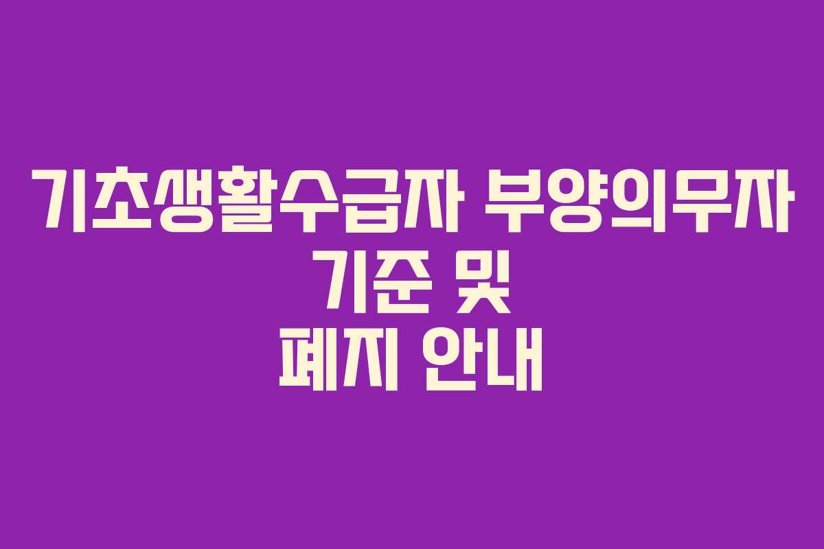 기초생활수급자 부양의무자 기준 및 폐지 안내 기초생활수급자 부양의무자 기준 및 폐지 안내