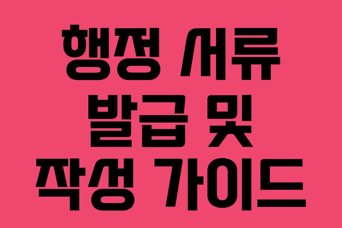 행정 서류 발급 및 작성 가이드