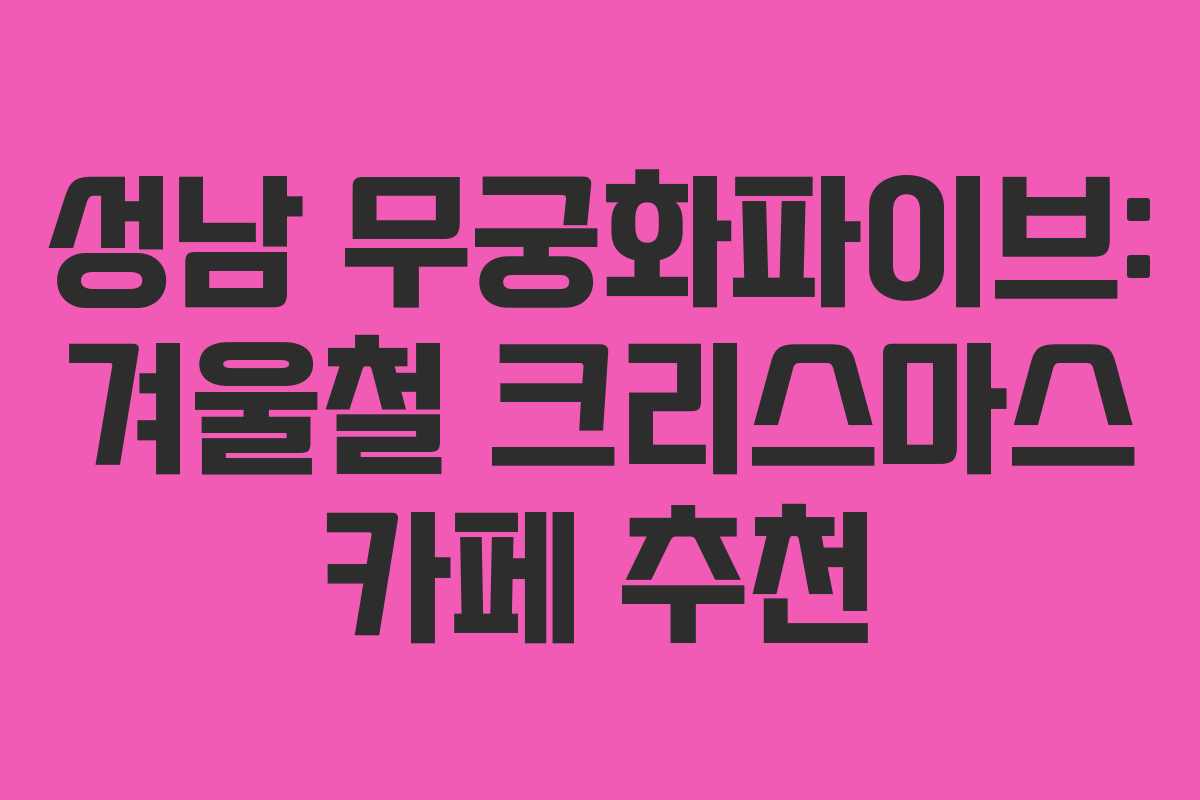 성남 무궁화파이브: 겨울철 크리스마스 카페 추천