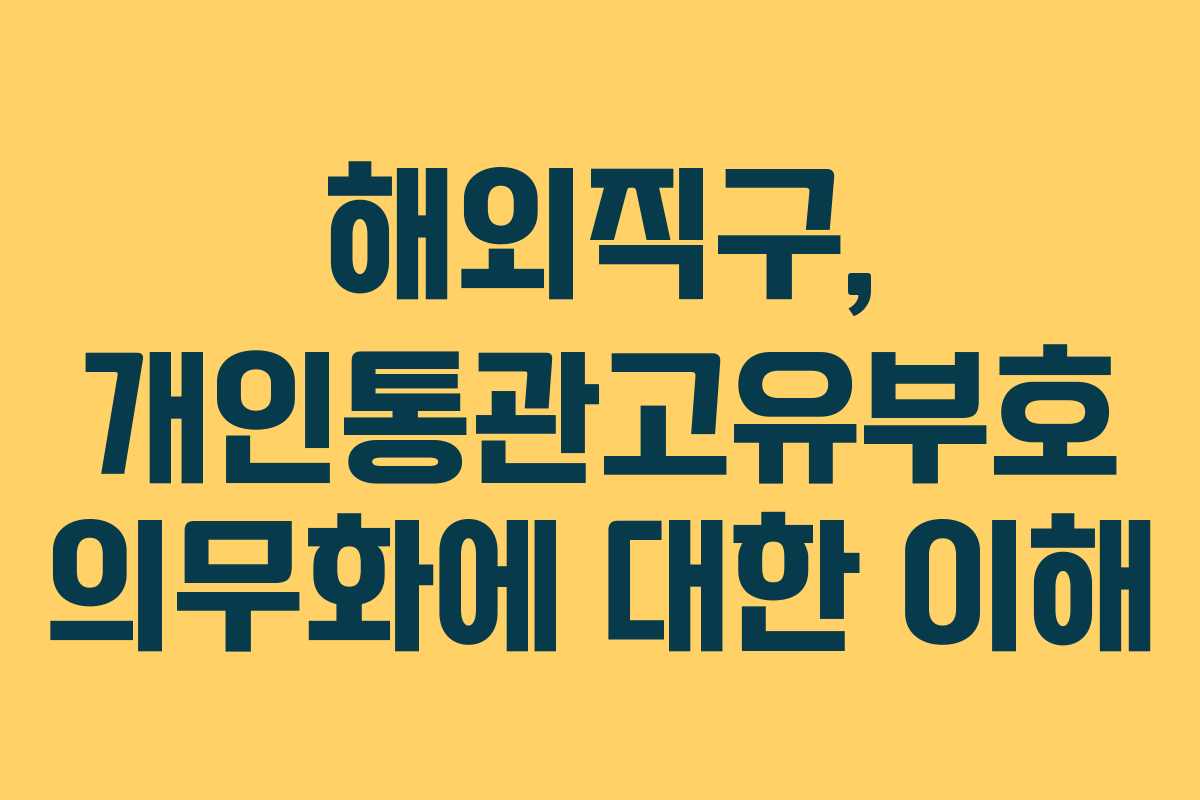 해외직구, 개인통관고유부호 의무화에 대한 이해 해외직구, 개인통관고유부호 의무화에 대한 이해