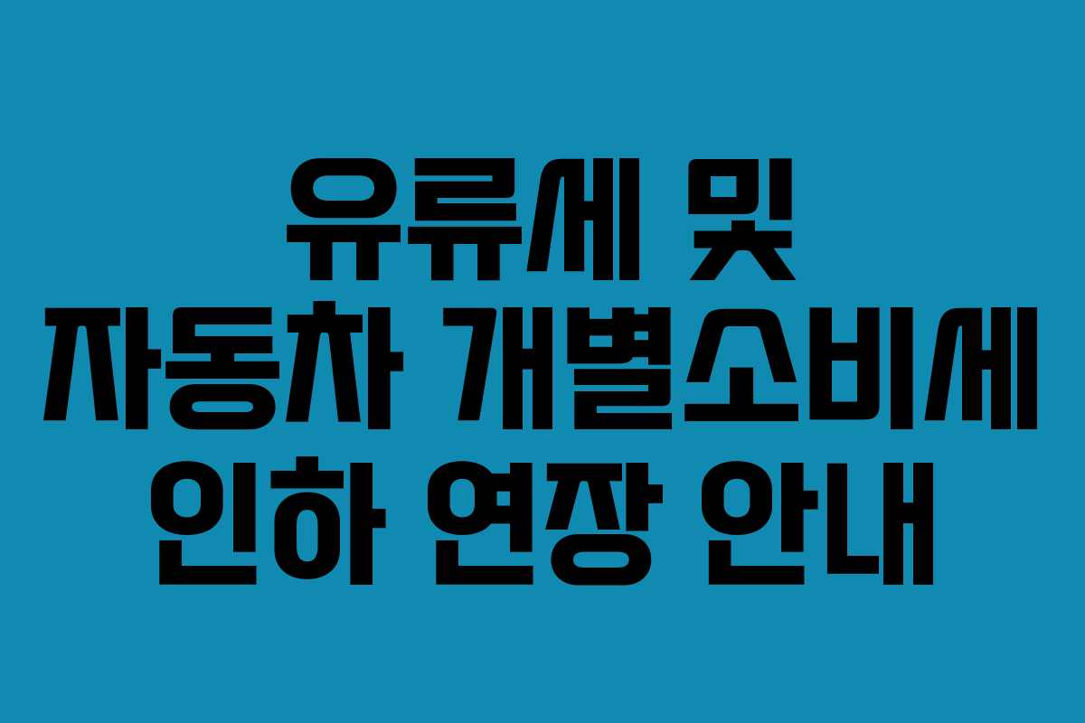 유류세 및 자동차 개별소비세 인하 연장 안내