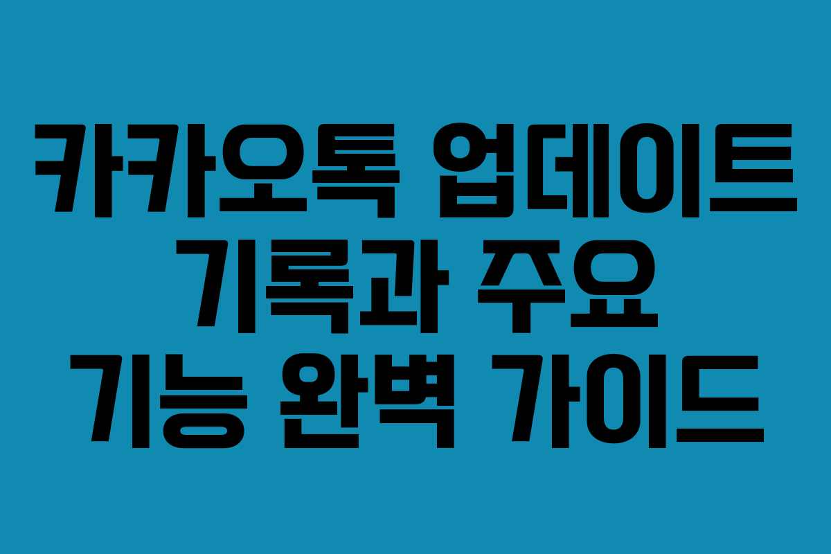 카카오톡 업데이트 기록과 주요 기능 완벽 가이드