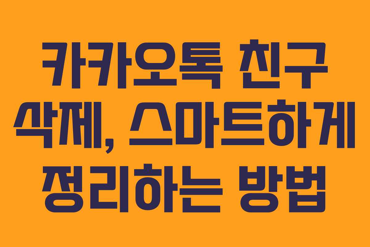 카카오톡 친구 삭제, 스마트하게 정리하는 방법