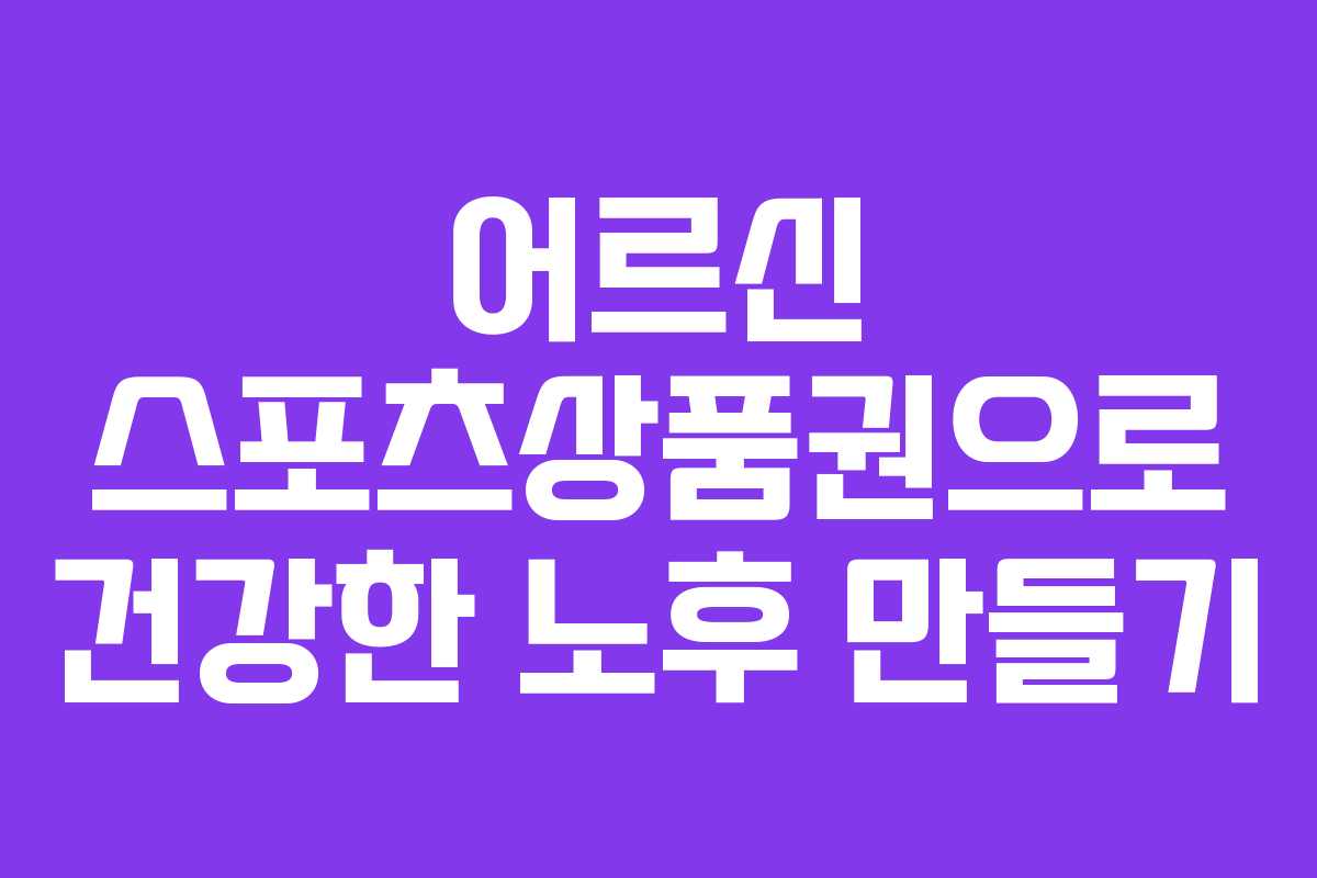 어르신 스포츠상품권으로 건강한 노후 만들기 어르신 스포츠상품권으로 건강한 노후 만들기