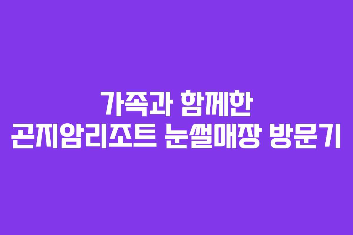 가족과 함께한 곤지암리조트 눈썰매장 방문기