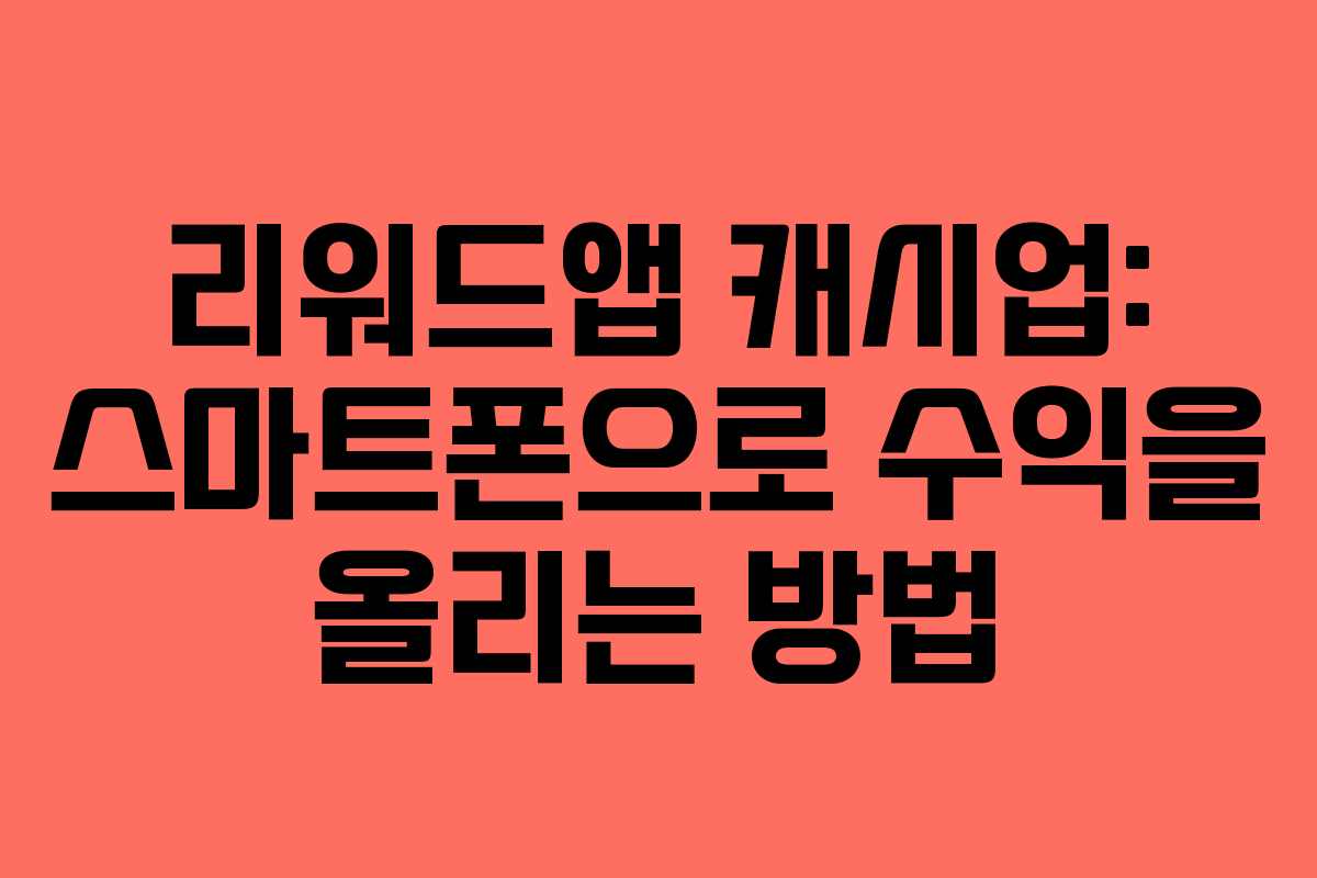 리워드앱 캐시업: 스마트폰으로 수익을 올리는 방법 리워드앱 캐시업: 스마트폰으로 수익을 올리는 방법