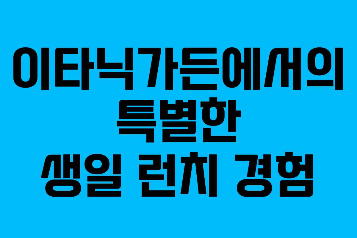 이타닉가든에서의 특별한 생일 런치 경험