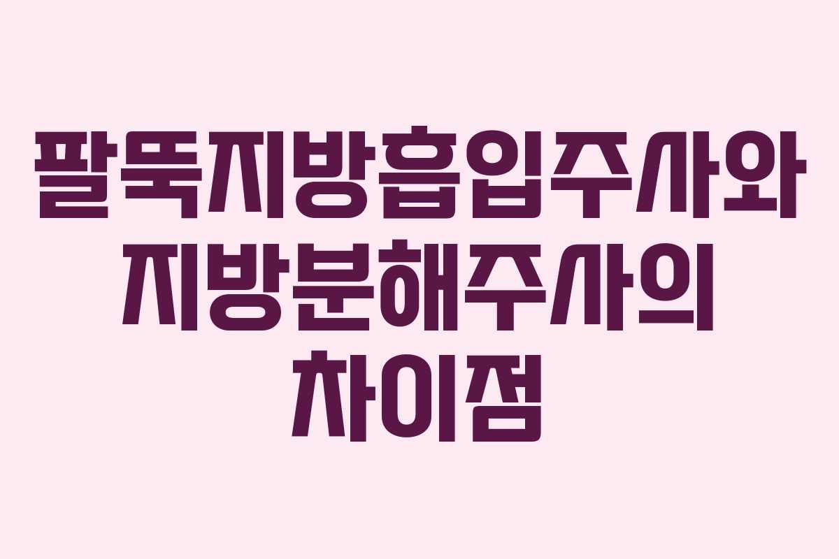 팔뚝지방흡입주사와 지방분해주사의 차이점