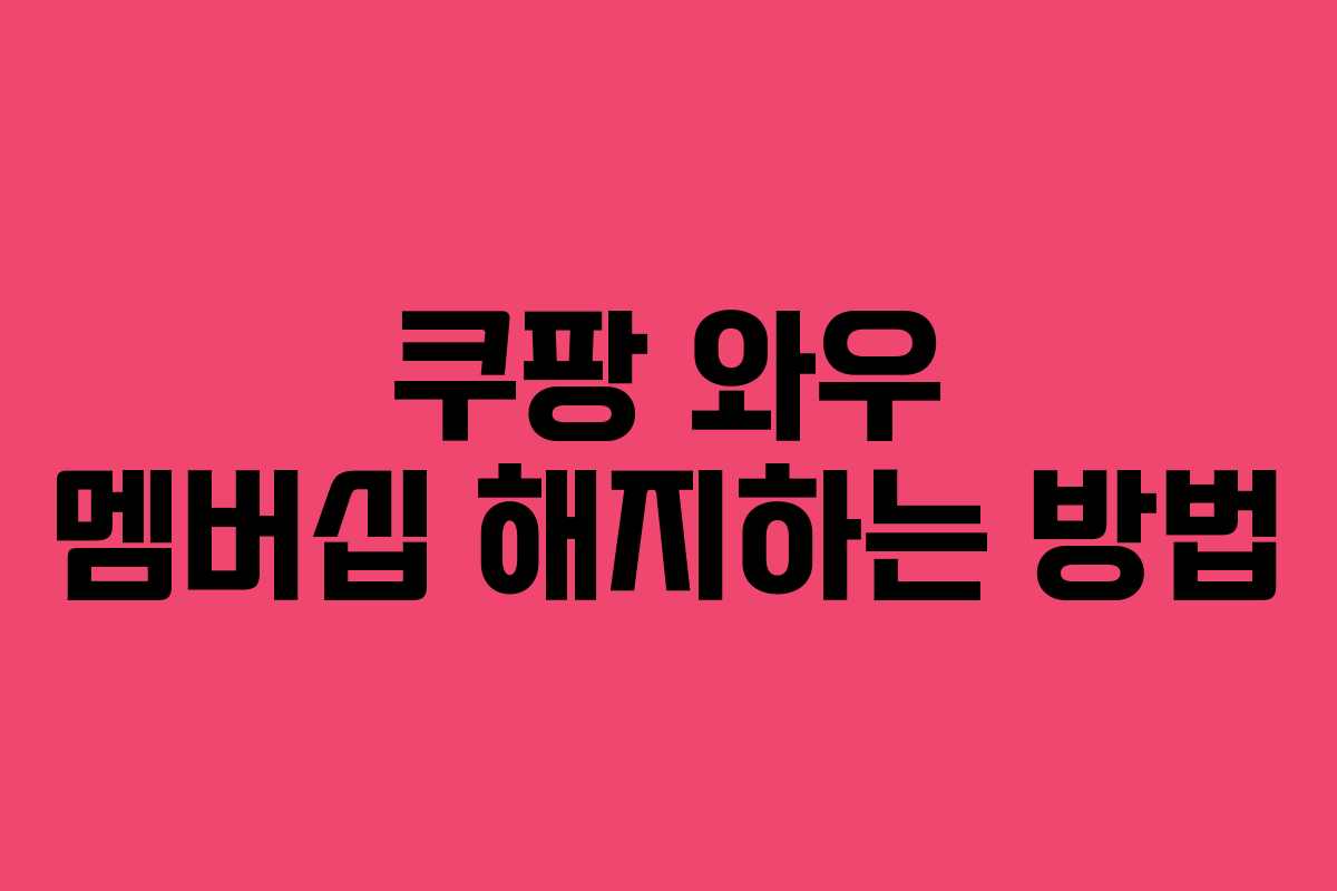 쿠팡 와우 멤버십 해지하는 방법