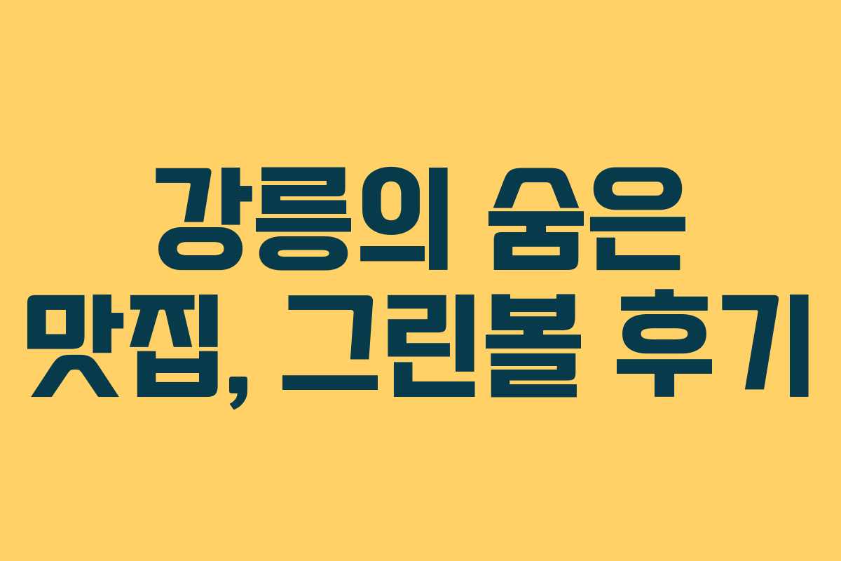강릉의 숨은 맛집, 그린볼 후기