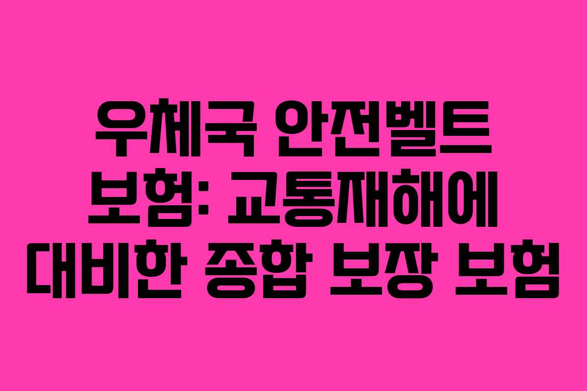우체국 안전벨트 보험: 교통재해에 대비한 종합 보장 보험