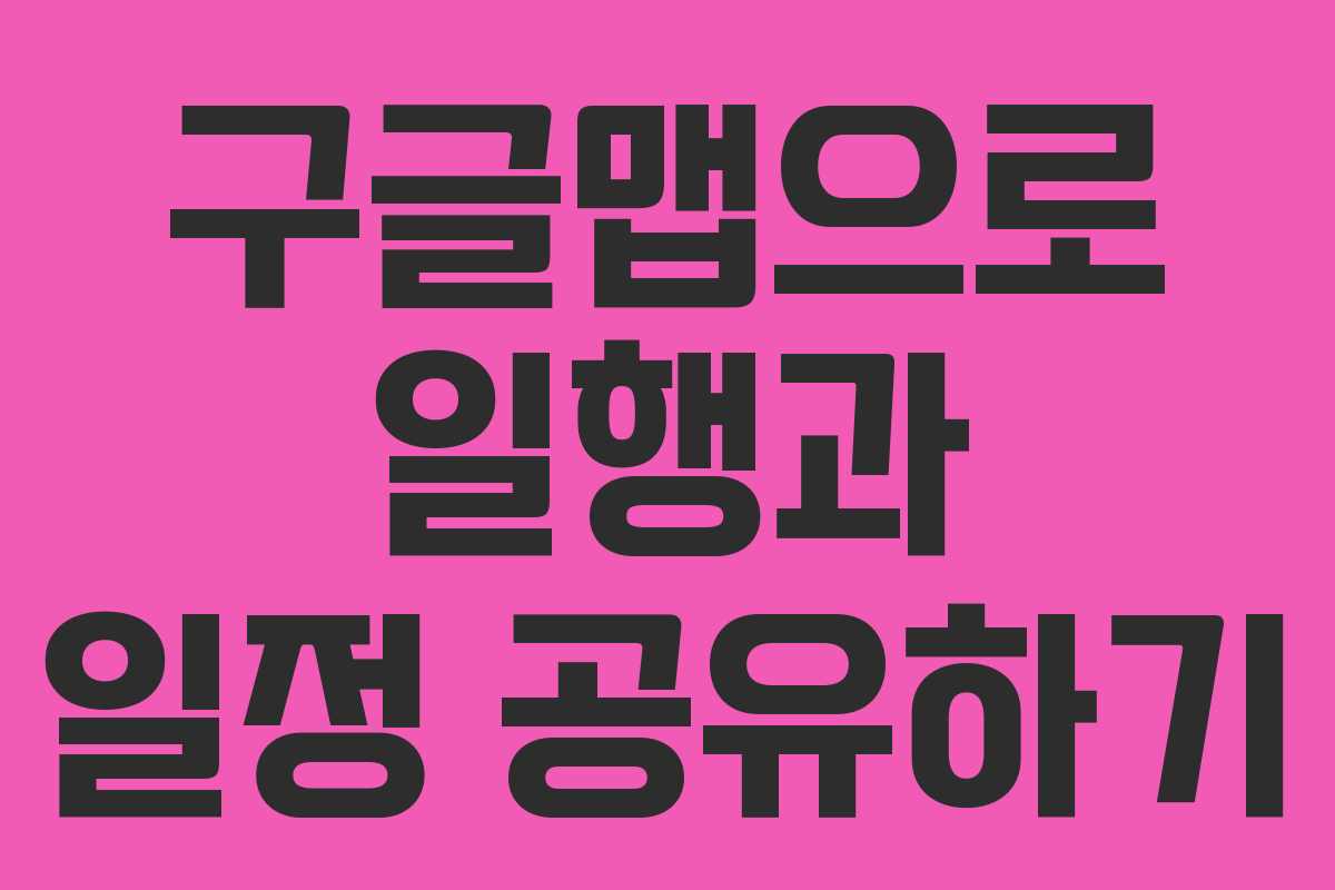 구글맵으로 일행과 일정 공유하기