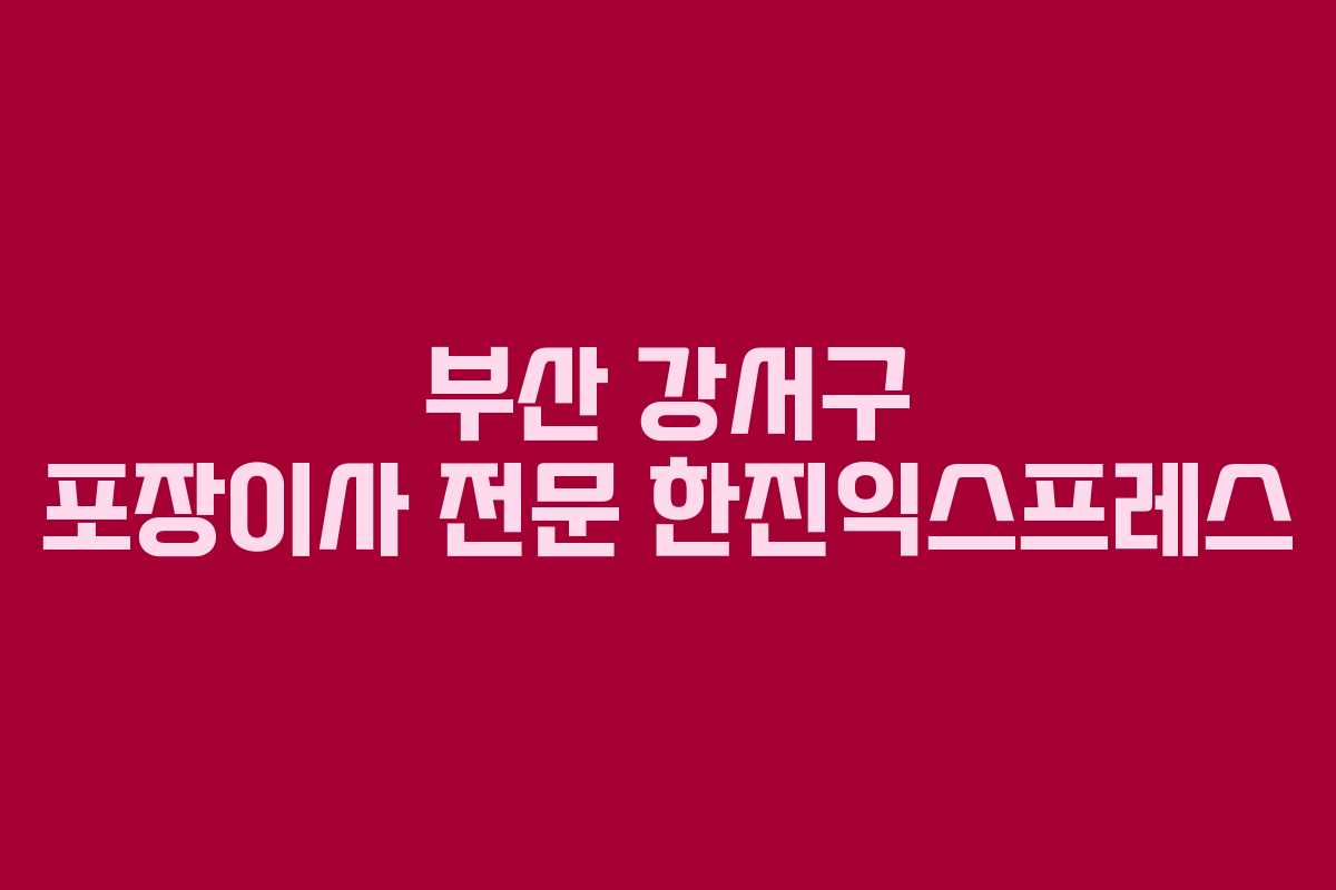 부산 강서구 포장이사 전문 한진익스프레스