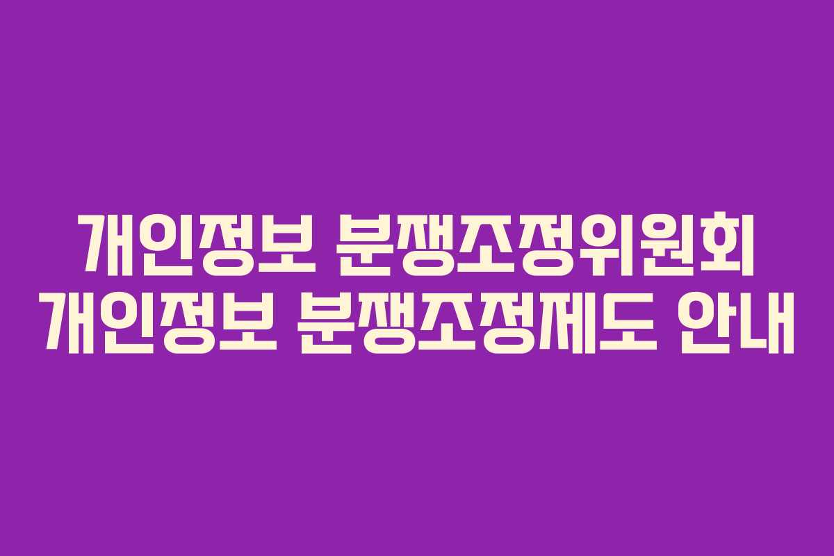 개인정보 분쟁조정위원회 개인정보 분쟁조정제도 안내
