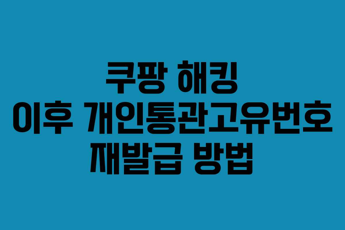 쿠팡 해킹 이후 개인통관고유번호 재발급 방법