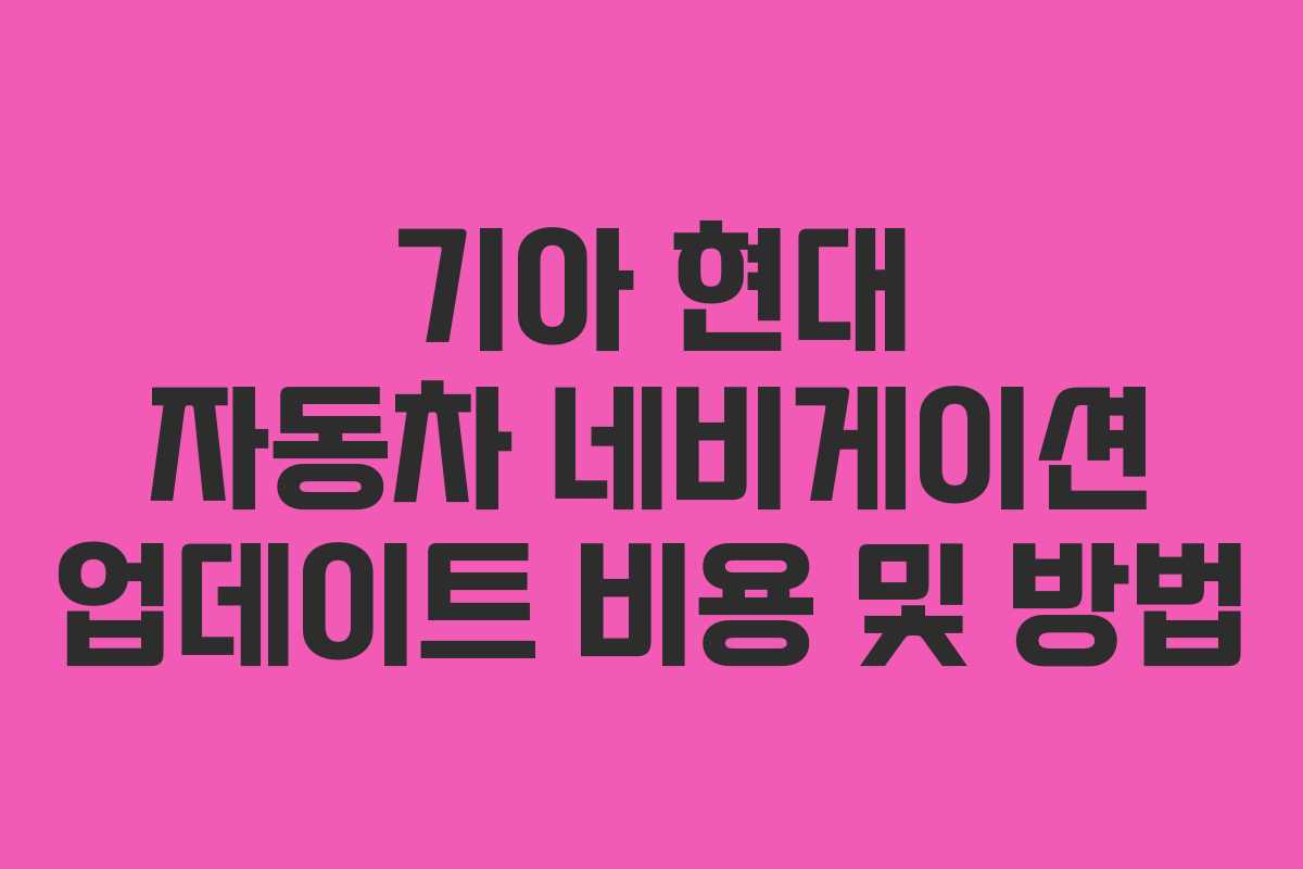기아 현대 자동차 네비게이션 업데이트 비용 및 방법 기아 현대 자동차 네비게이션 업데이트 비용 및 방법