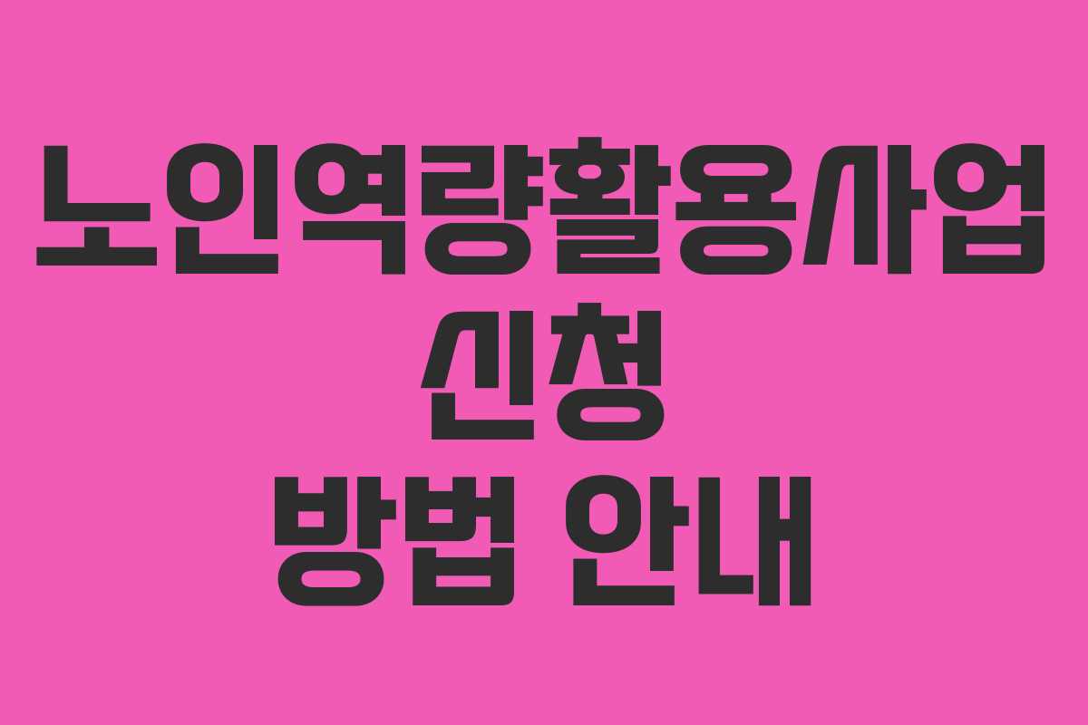 노인역량활용사업 신청 방법 안내 노인역량활용사업 신청 방법 안내