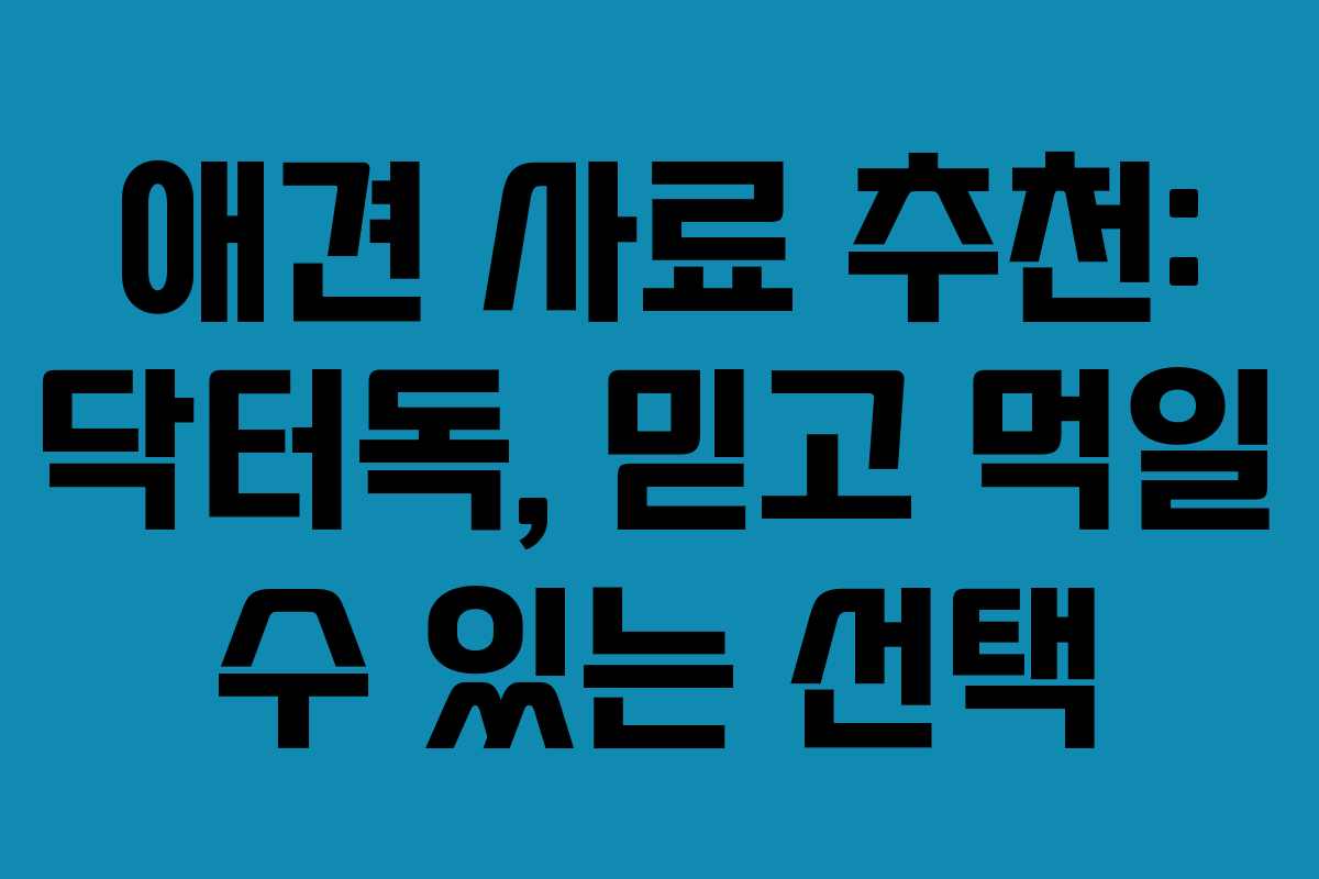 애견 사료 추천: 닥터독, 믿고 먹일 수 있는 선택