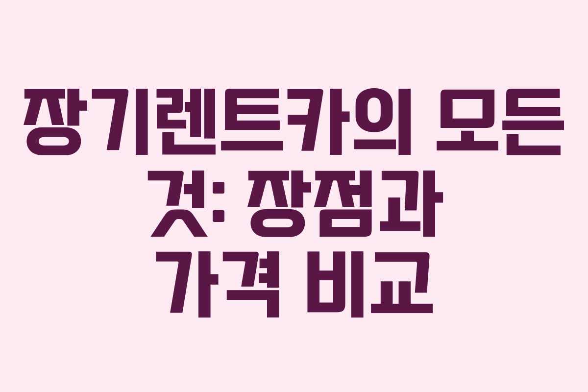 장기렌트카의 모든 것: 장점과 가격 비교 장기렌트카의 모든 것: 장점과 가격 비교