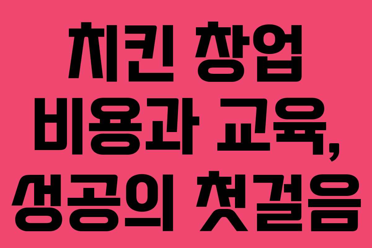 치킨 창업 비용과 교육, 성공의 첫걸음