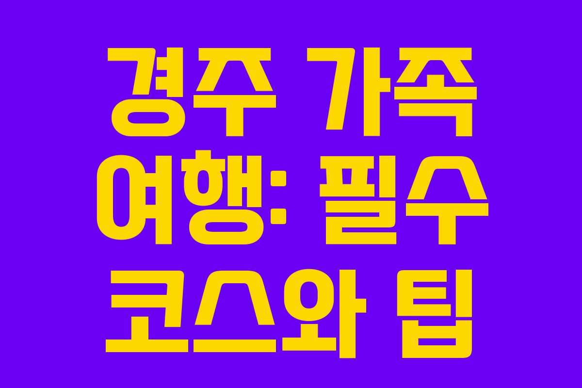 경주 가족 여행: 필수 코스와 팁