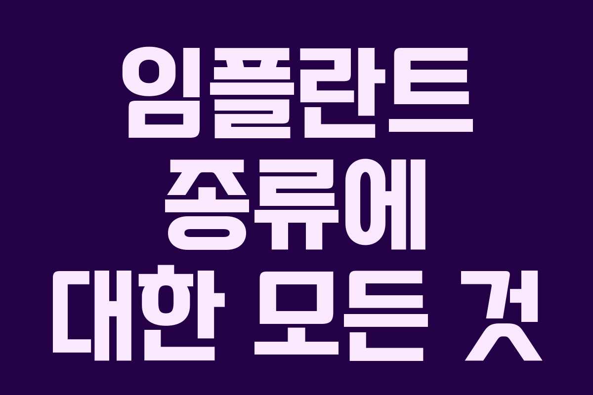 임플란트 종류에 대한 모든 것