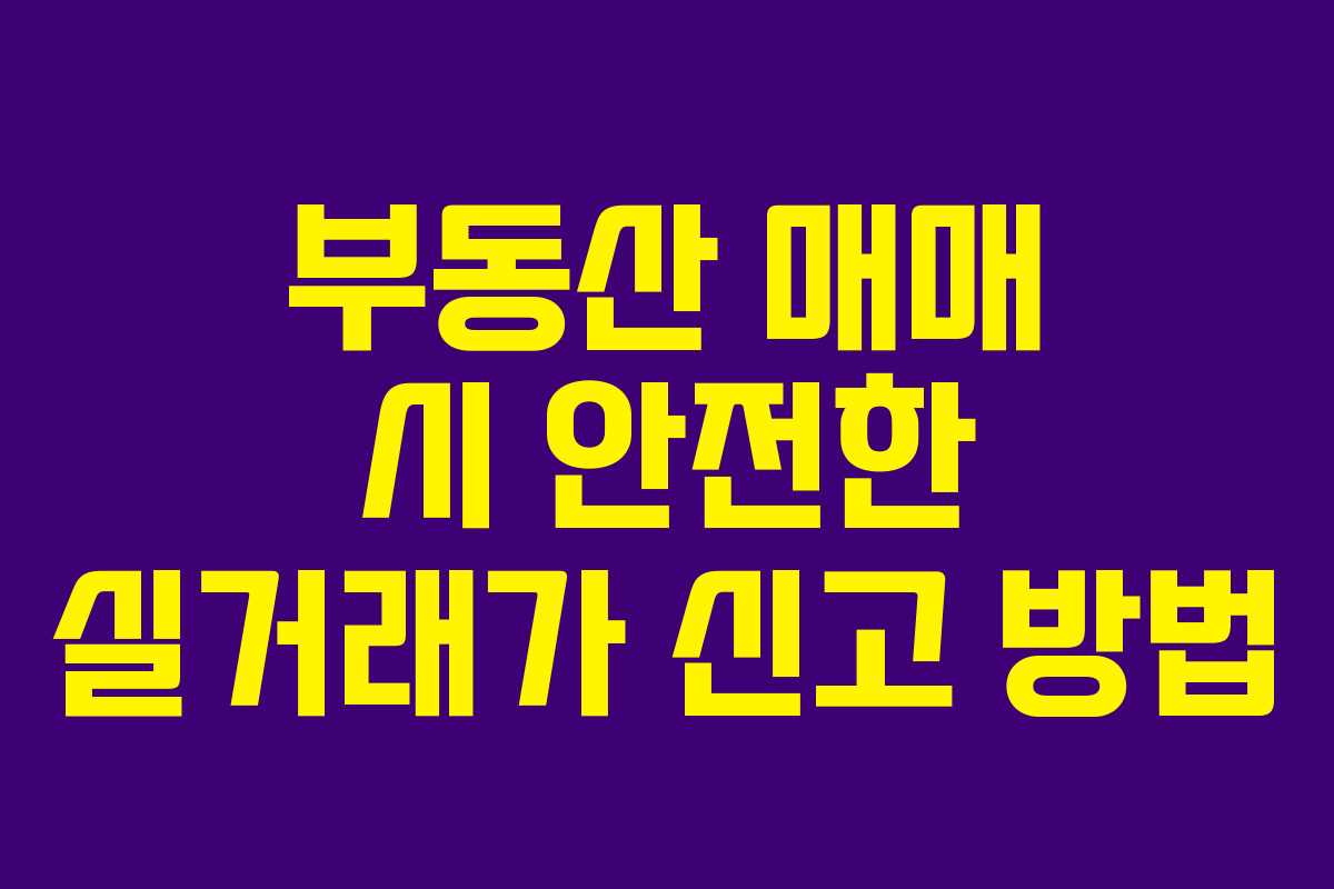 부동산 매매 시 안전한 실거래가 신고 방법 부동산 매매 시 안전한 실거래가 신고 방법