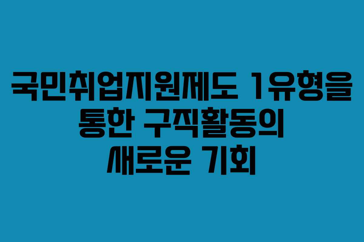 국민취업지원제도 1유형을 통한 구직활동의 새로운 기회