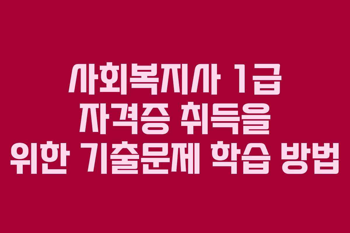 사회복지사 1급 자격증 취득을 위한 기출문제 학습 방법